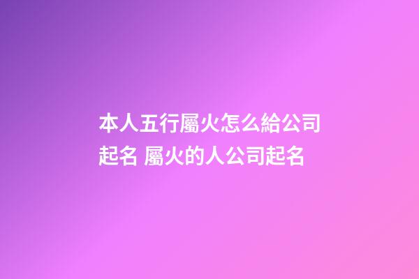 本人五行屬火怎么給公司起名 屬火的人公司起名-第1張-公司起名-玄機派